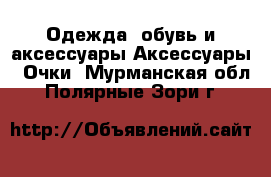 Одежда, обувь и аксессуары Аксессуары - Очки. Мурманская обл.,Полярные Зори г.